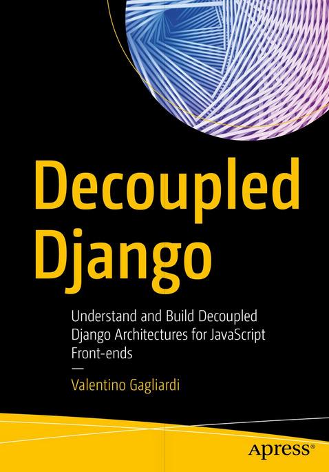 Decoupled Django: Understand and Build Decoupled Django Architectures for JavaScript Front-ends