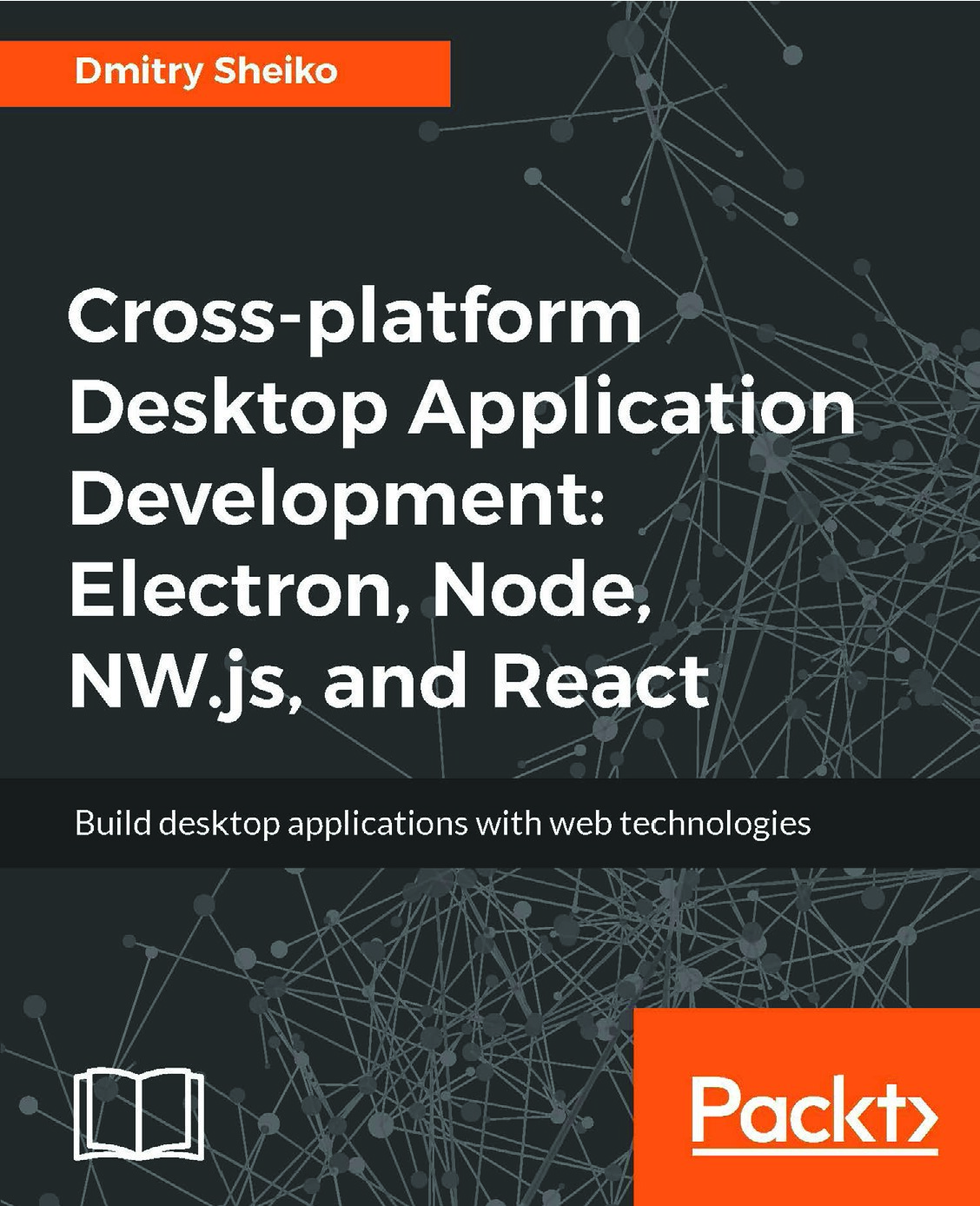 Cross-platform Desktop Application Development: Electron, Node, NW.js, and React - Build desktop applications with web technologies